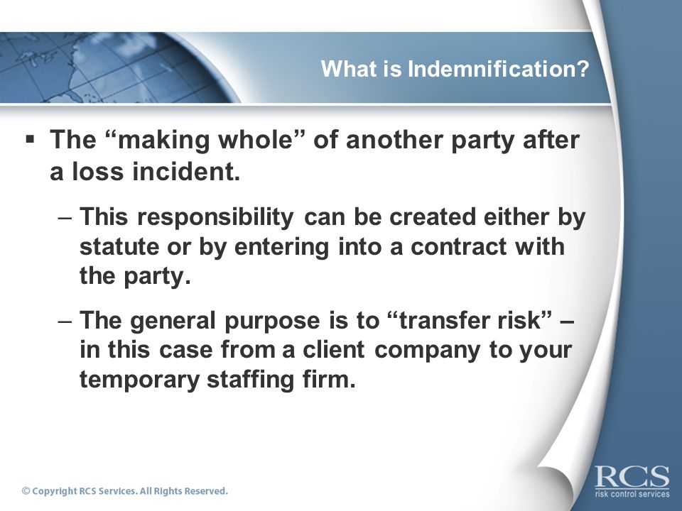 What is Indemnification.  The making whole of another party after a loss incident.