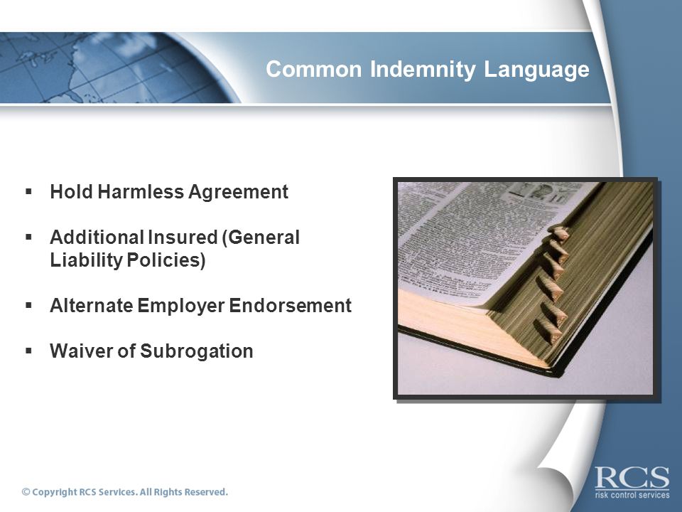 Common Indemnity Language  Hold Harmless Agreement  Additional Insured (General Liability Policies)  Alternate Employer Endorsement  Waiver of Subrogation